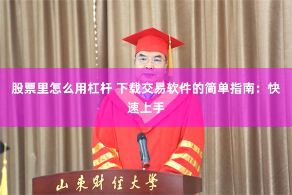 股票里怎么用杠杆 下载交易软件的简单指南：快速上手