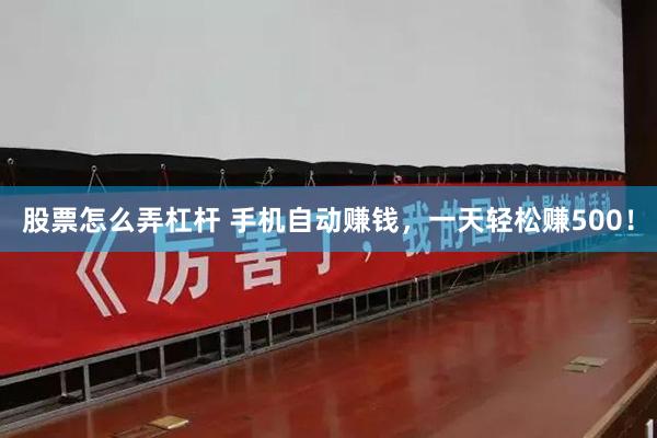 股票怎么弄杠杆 手机自动赚钱，一天轻松赚500！