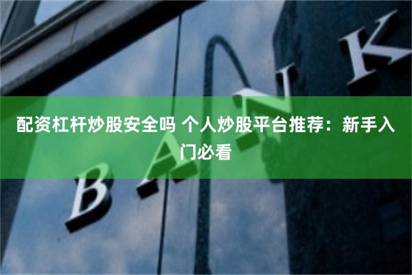 配资杠杆炒股安全吗 个人炒股平台推荐：新手入门必看