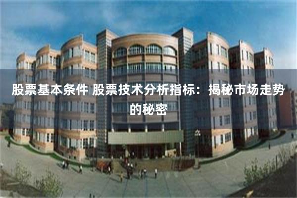 股票基本条件 股票技术分析指标：揭秘市场走势的秘密