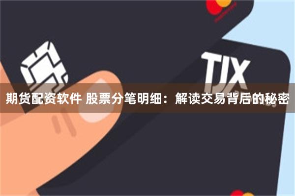 期货配资软件 股票分笔明细：解读交易背后的秘密
