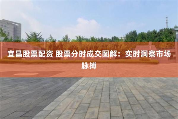 宜昌股票配资 股票分时成交图解：实时洞察市场脉搏
