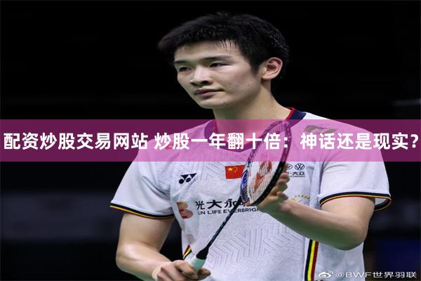 配资炒股交易网站 炒股一年翻十倍：神话还是现实？