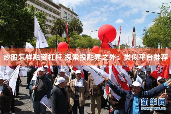 炒股怎样融资杠杆 探索投融界之外：类似平台推荐