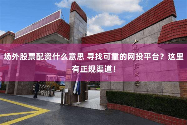 场外股票配资什么意思 寻找可靠的网投平台？这里有正规渠道！