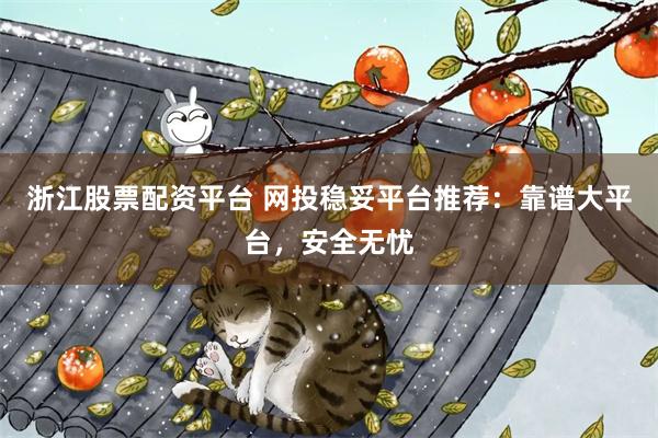 浙江股票配资平台 网投稳妥平台推荐：靠谱大平台，安全无忧