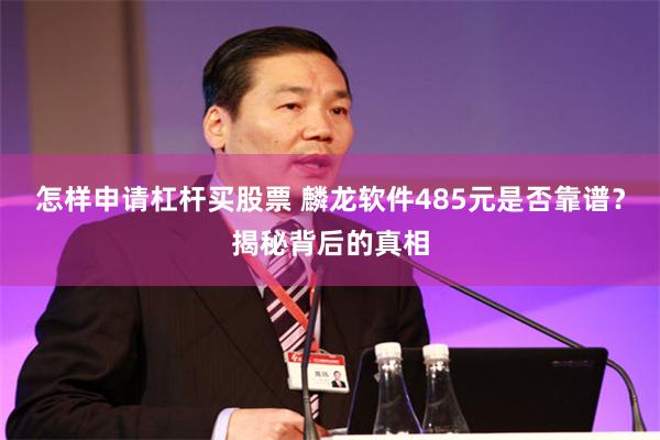 怎样申请杠杆买股票 麟龙软件485元是否靠谱？揭秘背后的真相