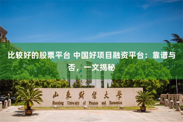 比较好的股票平台 中国好项目融资平台：靠谱与否，一文揭秘