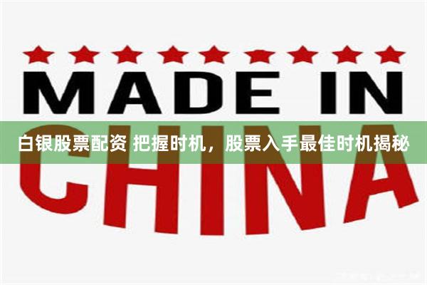 白银股票配资 把握时机，股票入手最佳时机揭秘