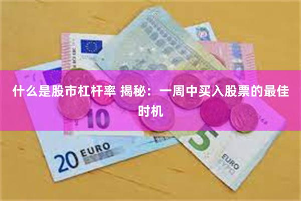 什么是股市杠杆率 揭秘：一周中买入股票的最佳时机