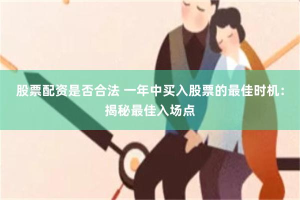 股票配资是否合法 一年中买入股票的最佳时机：揭秘最佳入场点