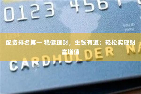 配资排名第一 稳健理财，生钱有道：轻松实现财富增值