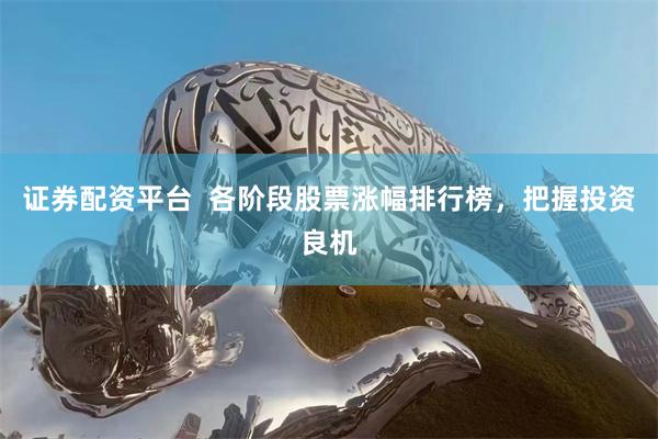 证券配资平台  各阶段股票涨幅排行榜，把握投资良机