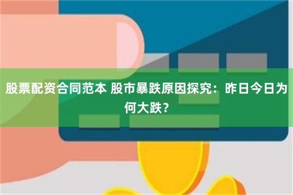 股票配资合同范本 股市暴跌原因探究：昨日今日为何大跌？