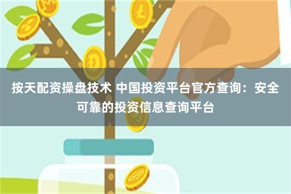 按天配资操盘技术 中国投资平台官方查询：安全可靠的投资信息查询平台