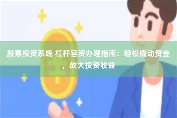 股票投资系统 杠杆容资办理指南：轻松撬动资金，放大投资收益