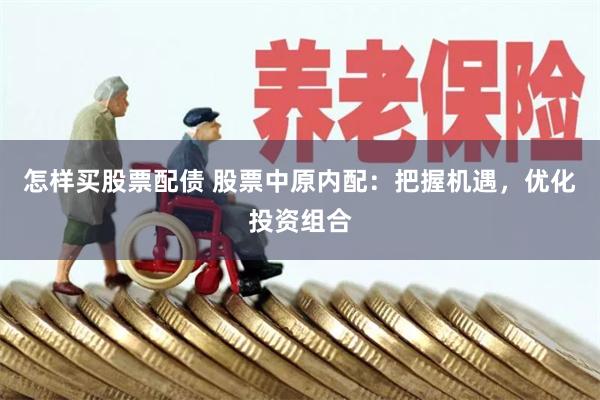 怎样买股票配债 股票中原内配：把握机遇，优化投资组合