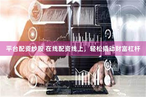 平台配资炒股 在线配资线上，轻松撬动财富杠杆