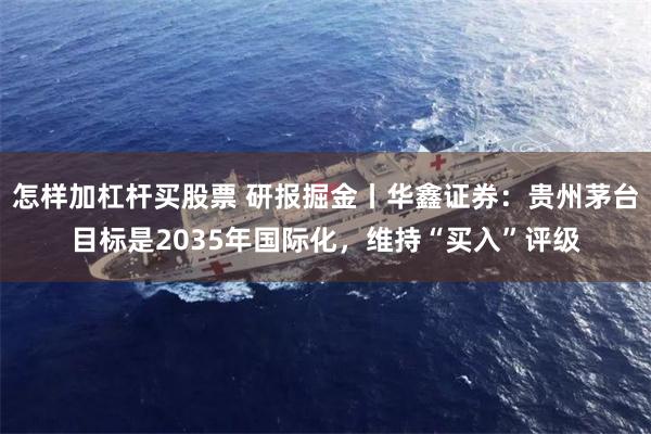 怎样加杠杆买股票 研报掘金丨华鑫证券：贵州茅台目标是2035年国际化，维持“买入”评级