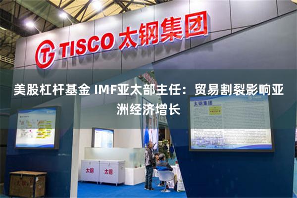 美股杠杆基金 IMF亚太部主任：贸易割裂影响亚洲经济增长