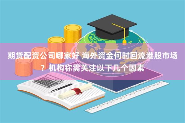 期货配资公司哪家好 海外资金何时回流港股市场？机构称需关注以下几个因素