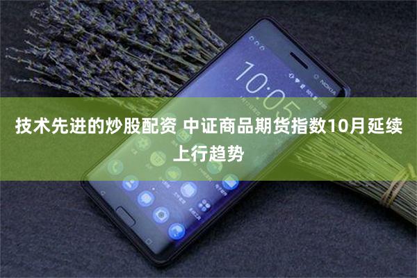 技术先进的炒股配资 中证商品期货指数10月延续上行趋势