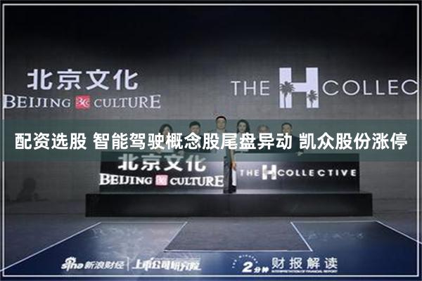 配资选股 智能驾驶概念股尾盘异动 凯众股份涨停