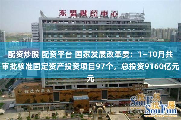 配资炒股 配资平台 国家发展改革委：1—10月共审批核准固定资产投资项目97个，总投资9160亿元