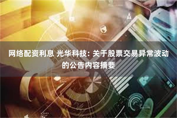 网络配资利息 光华科技: 关于股票交易异常波动的公告内容摘要