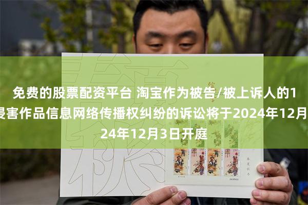 免费的股票配资平台 淘宝作为被告/被上诉人的1起涉及侵害作品信息网络传播权纠纷的诉讼将于2024年12月3日开庭