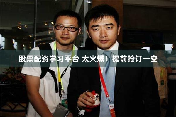 股票配资学习平台 太火爆！提前抢订一空