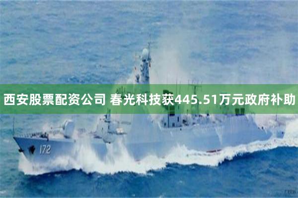 西安股票配资公司 春光科技获445.51万元政府补助