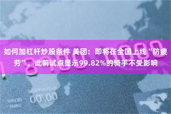 如何加杠杆炒股条件 美团：即将在全国上线“防疲劳”，此前试点显示99.82%的骑手不受影响