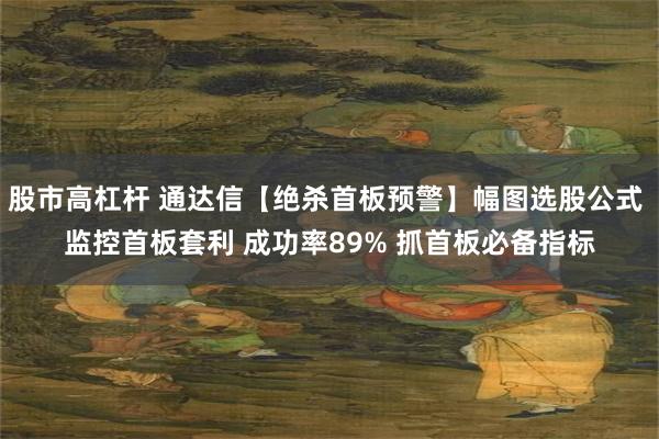 股市高杠杆 通达信【绝杀首板预警】幅图选股公式 监控首板套利 成功率89% 抓首板必备指标