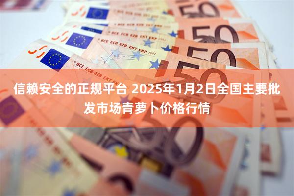 信赖安全的正规平台 2025年1月2日全国主要批发市场青萝卜价格行情