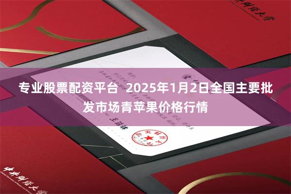 专业股票配资平台  2025年1月2日全国主要批发市场青苹果价格行情