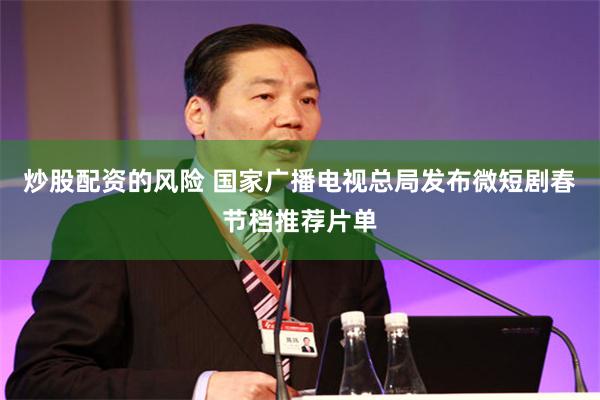 炒股配资的风险 国家广播电视总局发布微短剧春节档推荐片单