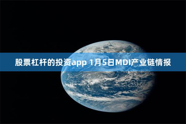 股票杠杆的投资app 1月5日MDI产业链情报