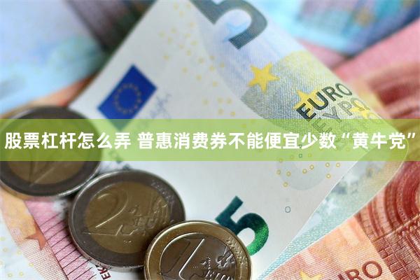 股票杠杆怎么弄 普惠消费券不能便宜少数“黄牛党”