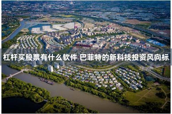 杠杆买股票有什么软件 巴菲特的新科技投资风向标