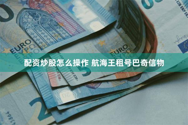 配资炒股怎么操作 航海王租号巴奇信物