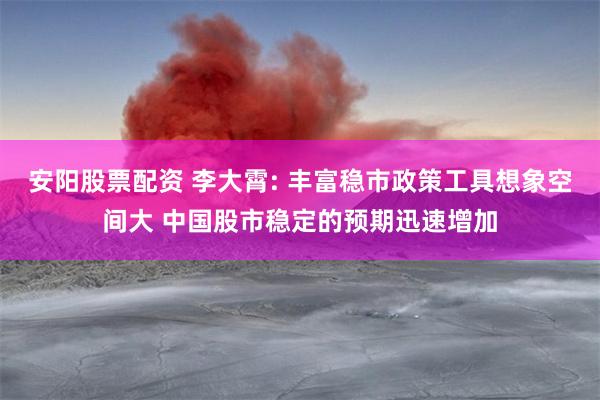 安阳股票配资 李大霄: 丰富稳市政策工具想象空间大 中国股市稳定的预期迅速增加