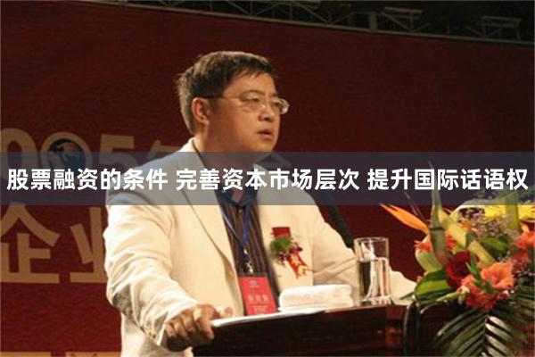 股票融资的条件 完善资本市场层次 提升国际话语权