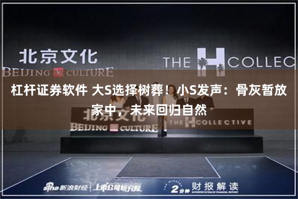 杠杆证券软件 大S选择树葬！小S发声：骨灰暂放家中，未来回归自然