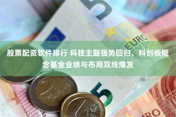 股票配资软件排行 科技主题强势回归，科创板概念基金业绩与布局双线爆发
