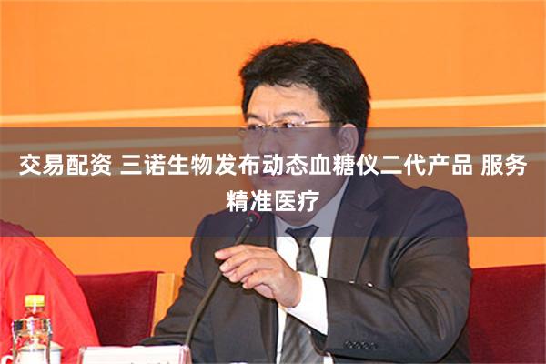 交易配资 三诺生物发布动态血糖仪二代产品 服务精准医疗