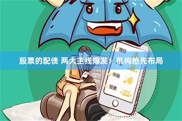 股票的配债 两大主线爆发！机构抢先布局
