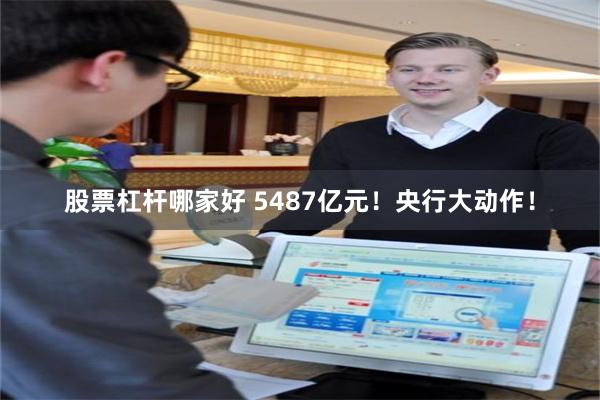 股票杠杆哪家好 5487亿元！央行大动作！