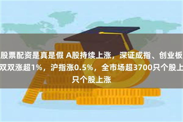 股票配资是真是假 A股持续上涨，深证成指、创业板指双双涨超1%，沪指涨0.5%，全市场超3700只个股上涨