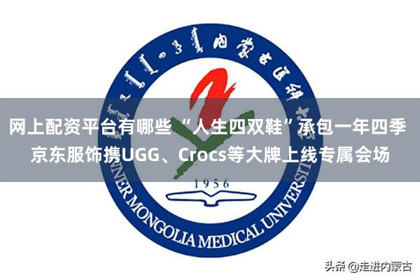 网上配资平台有哪些 “人生四双鞋”承包一年四季 京东服饰携UGG、Crocs等大牌上线专属会场